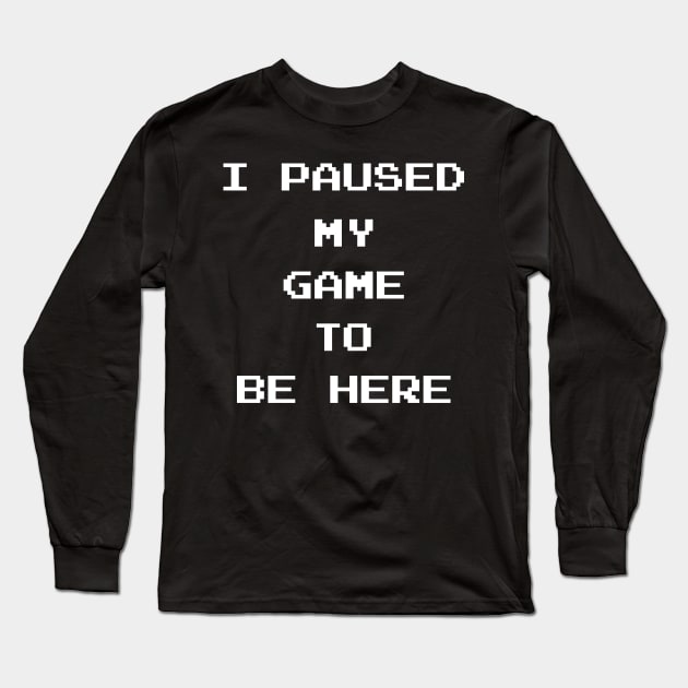 I Paused My Game To Be Here Long Sleeve T-Shirt by finedesigns